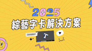 2025綜藝字卡解決方案